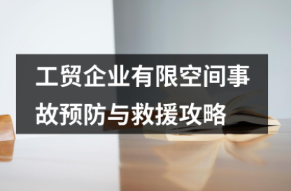 超级实用！工贸企业有限空间事故预防与救援攻略