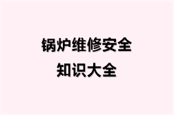 锅炉维修安全知识大全（15份）